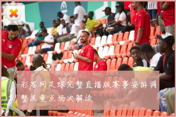 彩客网足球完整直播版赛事安排调整及重点场次解读