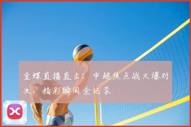 金蝶直播直击：中超焦点战火爆对决，精彩瞬间全记录