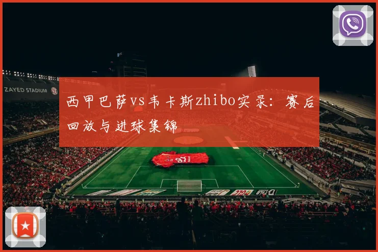 西甲巴萨vs韦卡斯zhibo实录：赛后回放与进球集锦