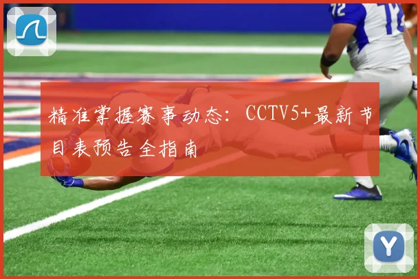 精准掌握赛事动态:CCTV5+最新节目表预告全指南